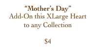 “Mother’s Day”
Add-On this XLarge Heart
to any Collection

$4