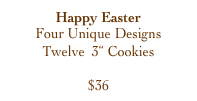 Happy Easter
Four Unique Designs
Twelve  3“ Cookies

$36