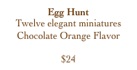 Egg Hunt
Twelve elegant miniatures
Chocolate Orange Flavor

$24