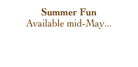 Summer Fun
Available mid-May...