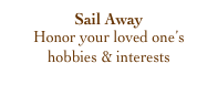 Sail Away
Honor your loved one’s
hobbies & interests