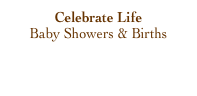 Celebrate Life
Baby Showers & Births
