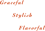 Graceful
Stylish
Flavorful